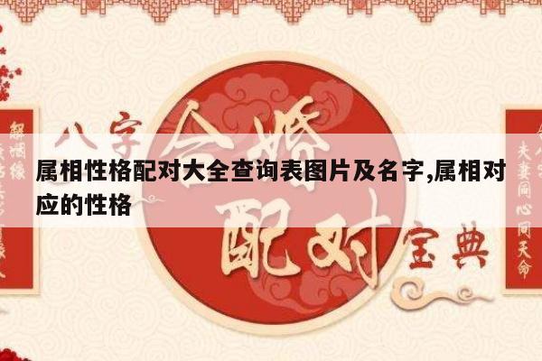 属相性格配对大全查询表图片及名字,属相对应的性格