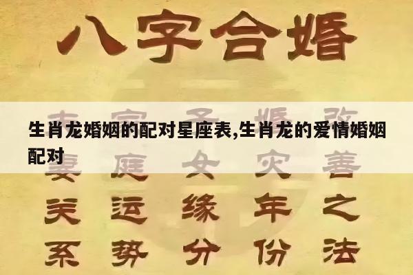生肖龙婚姻的配对星座表,生肖龙的爱情婚姻配对