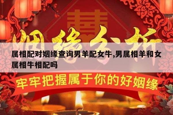 属相配对姻缘查询男羊配女牛,男属相羊和女属相牛相配吗