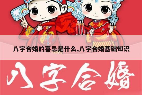 八字合婚的喜忌是什么,八字合婚基础知识