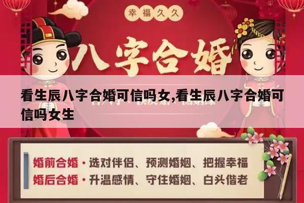 看生辰八字合婚可信吗女,看生辰八字合婚可信吗女生