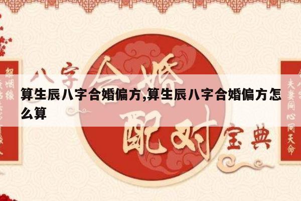 算生辰八字合婚偏方,算生辰八字合婚偏方怎么算