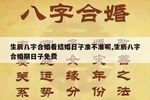 生辰八字合婚看结婚日子准不准呢,生辰八字合婚期日子免费