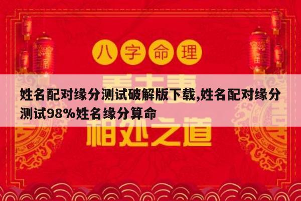 姓名配对缘分测试破解版下载,姓名配对缘分测试98%姓名缘分算命