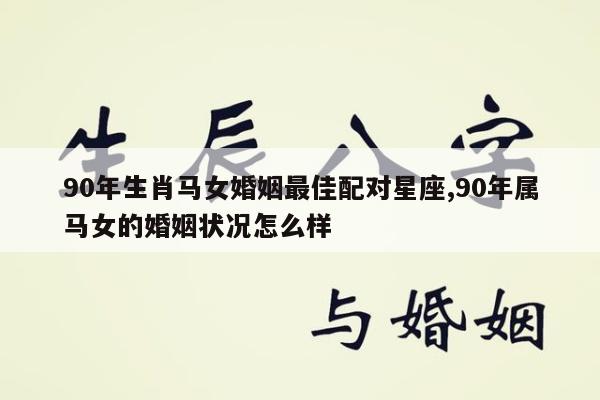 90年生肖马女婚姻最佳配对星座,90年属马女的婚姻状况怎么样