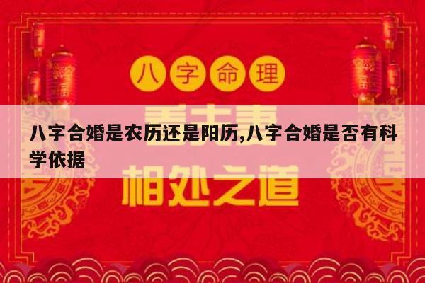 八字合婚是农历还是阳历,八字合婚是否有科学依据