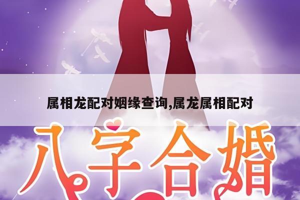 属相龙配对姻缘查询,属龙属相配对