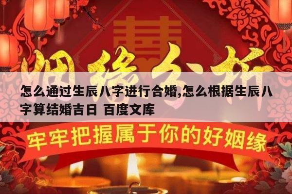 怎么通过生辰八字进行合婚,怎么根据生辰八字算结婚吉日 百度文库