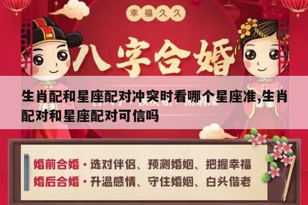 生肖配和星座配对冲突时看哪个星座准,生肖配对和星座配对可信吗