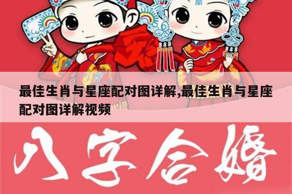 最佳生肖与星座配对图详解,最佳生肖与星座配对图详解视频
