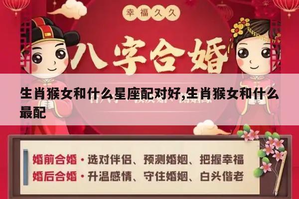 生肖猴女和什么星座配对好,生肖猴女和什么最配