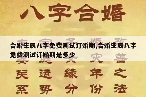合婚生辰八字免费测试订婚期,合婚生辰八字免费测试订婚期是多少