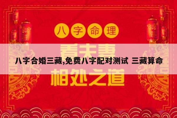 八字合婚三藏,免费八字配对测试 三藏算命