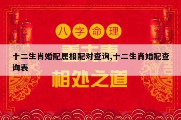 十二生肖婚配属相配对查询,十二生肖婚配查询表