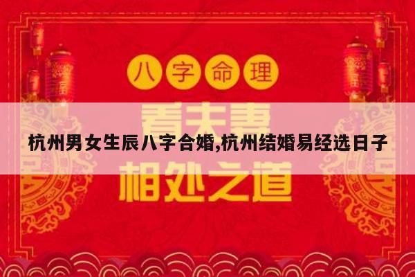 杭州男女生辰八字合婚,杭州结婚易经选日子