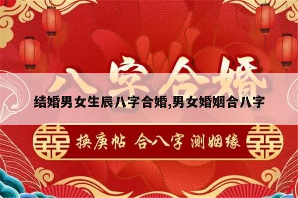 结婚男女生辰八字合婚,男女婚姻合八字