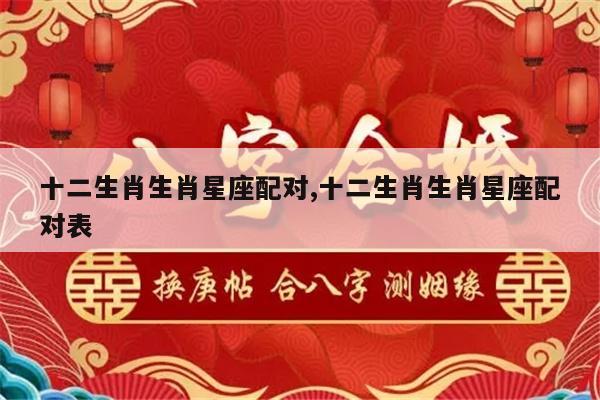 十二生肖生肖星座配对,十二生肖生肖星座配对表