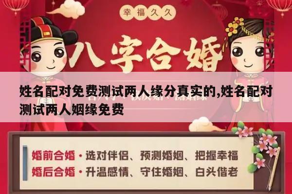 姓名配对免费测试两人缘分真实的,姓名配对测试两人姻缘免费