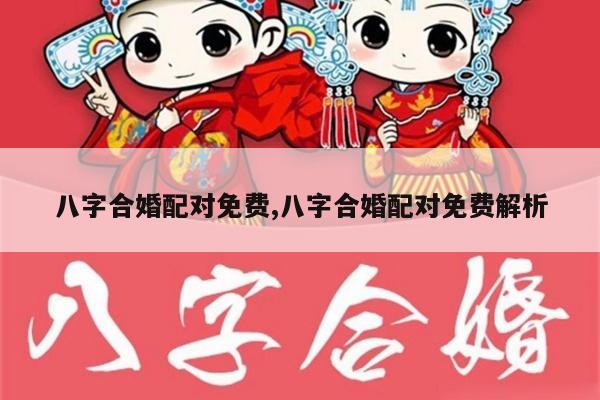 八字合婚配对免费,八字合婚配对免费解析