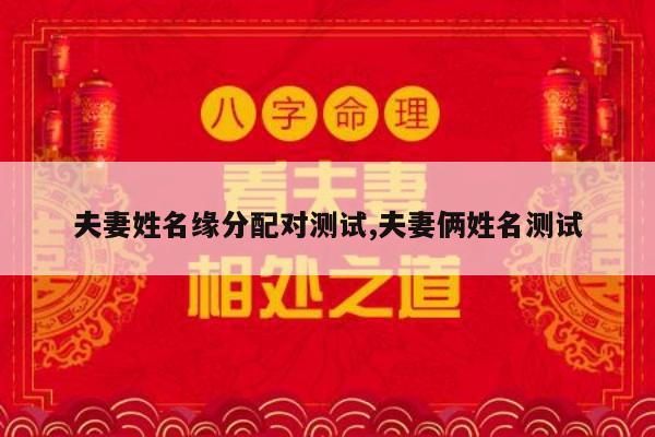 夫妻姓名缘分配对测试,夫妻俩姓名测试