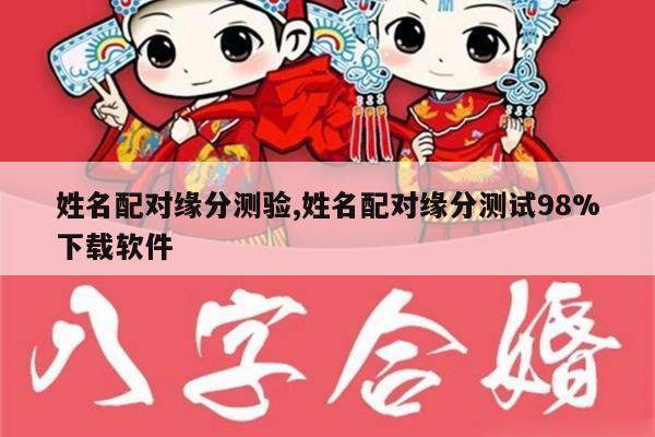 姓名配对缘分测验,姓名配对缘分测试98%下载软件