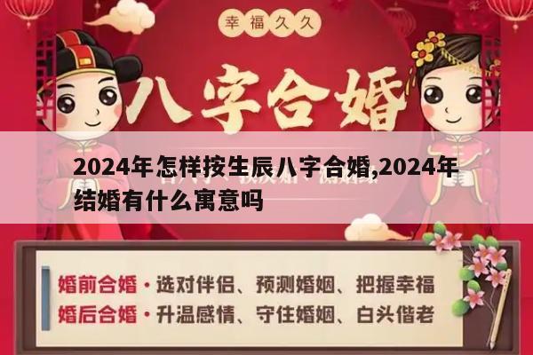 2024年怎样按生辰八字合婚,2024年结婚有什么寓意吗