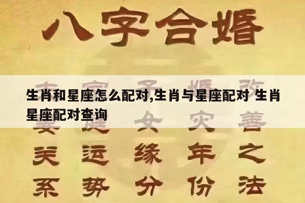 生肖和星座怎么配对,生肖与星座配对 生肖星座配对查询