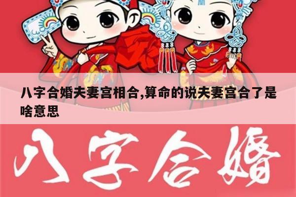 八字合婚夫妻宫相合,算命的说夫妻宫合了是啥意思