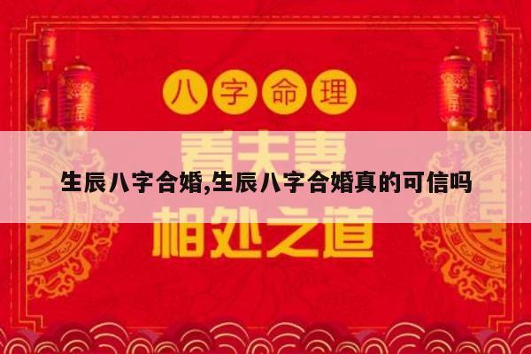 生辰八字合婚,生辰八字合婚真的可信吗