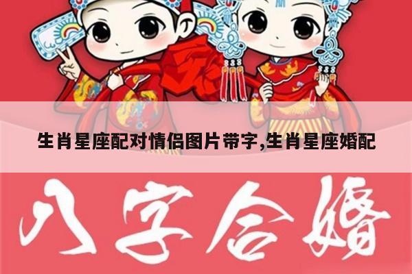 生肖星座配对情侣图片带字,生肖星座婚配