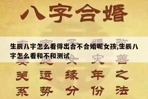 生辰八字怎么看得出合不合婚呢女孩,生辰八字怎么看和不和测试