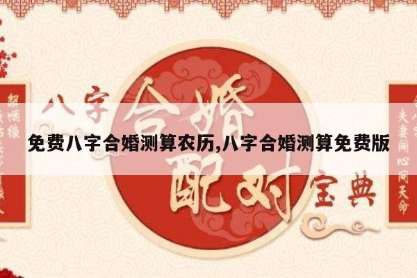 免费八字合婚测算农历,八字合婚测算免费版
