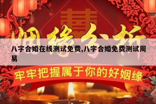八字合婚在线测试免费,八字合婚免费测试周易
