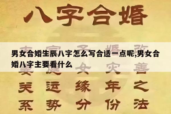 男女合婚生辰八字怎么写合适一点呢,男女合婚八字主要看什么