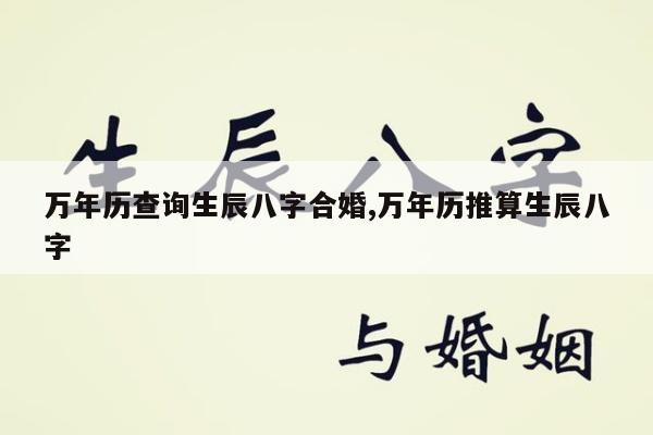 万年历查询生辰八字合婚,万年历推算生辰八字