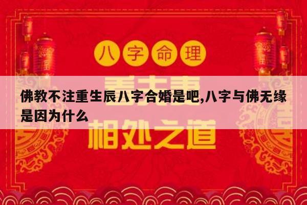 佛教不注重生辰八字合婚是吧,八字与佛无缘是因为什么