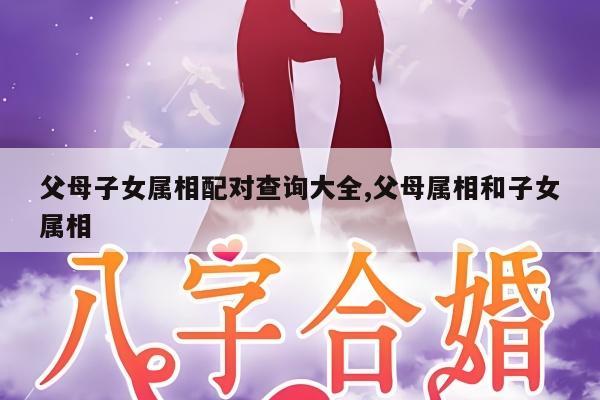父母子女属相配对查询大全,父母属相和子女属相