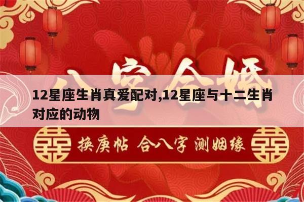 12星座生肖真爱配对,12星座与十二生肖对应的动物