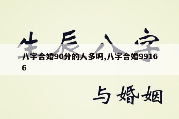 八字合婚90分的人多吗,八字合婚99166