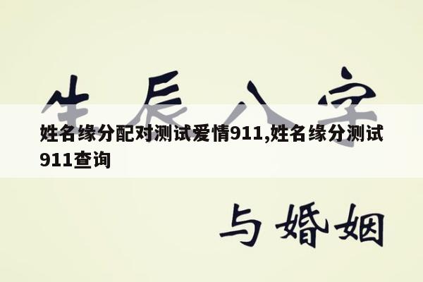 姓名缘分配对测试爱情911,姓名缘分测试911查询