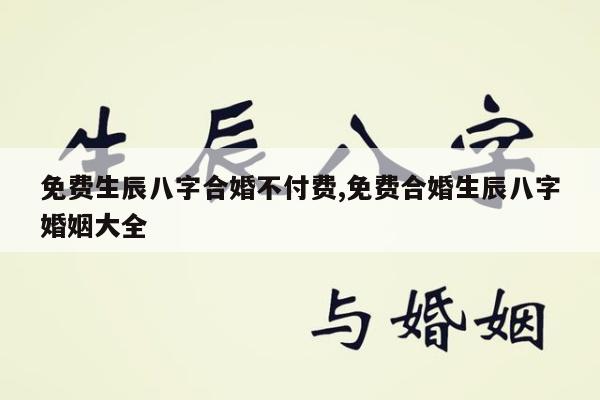 免费生辰八字合婚不付费,免费合婚生辰八字婚姻大全