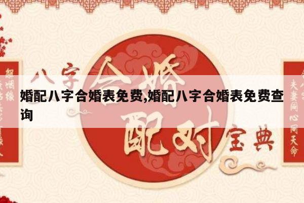 婚配八字合婚表免费,婚配八字合婚表免费查询