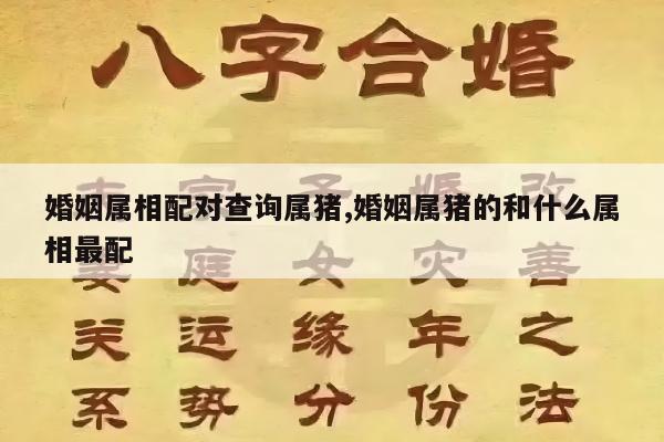 婚姻属相配对查询属猪,婚姻属猪的和什么属相最配