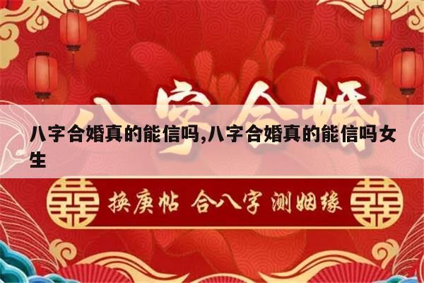 八字合婚真的能信吗,八字合婚真的能信吗女生