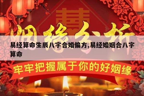 易经算命生辰八字合婚偏方,易经婚姻合八字算命