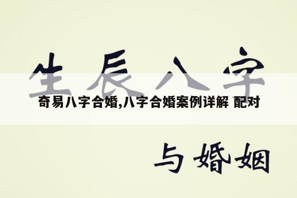 奇易八字合婚,八字合婚案例详解 配对