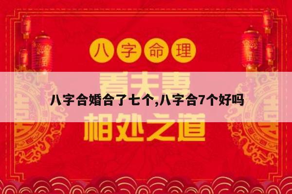 八字合婚合了七个,八字合7个好吗