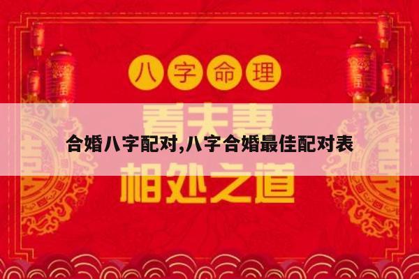 合婚八字配对,八字合婚最佳配对表