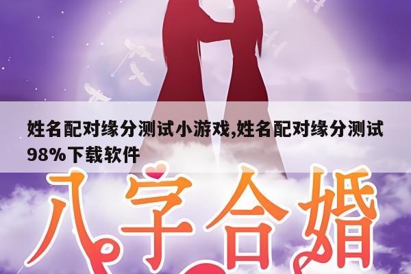 姓名配对缘分测试小游戏,姓名配对缘分测试98%下载软件