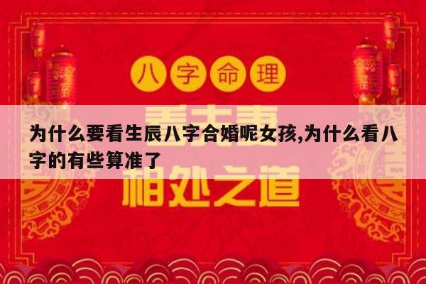 为什么要看生辰八字合婚呢女孩,为什么看八字的有些算准了